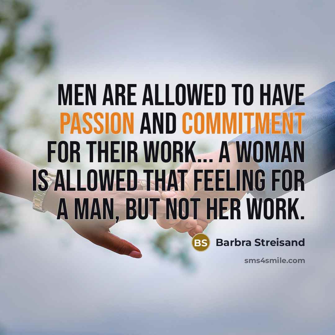 “Men are allowed to have passion and commitment for their work... a woman is allowed that feeling for a man, but not her work.” quote by Barbra Streisand