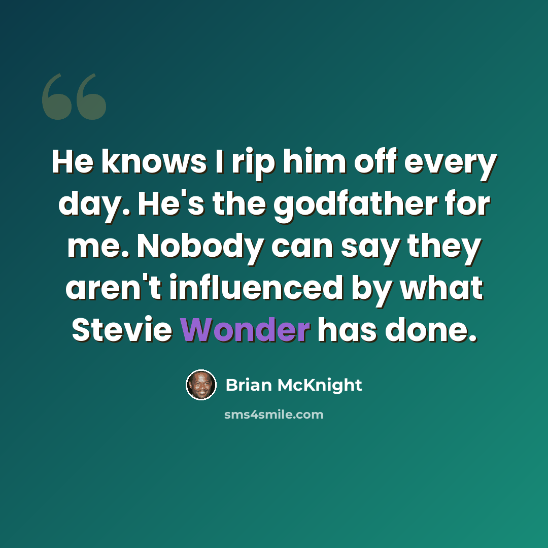 “He knows I rip him off every day. He's the godfather for me. Nobody can say they aren't influenced by what Stevie Wonder has done.” quote by Brian McKnight