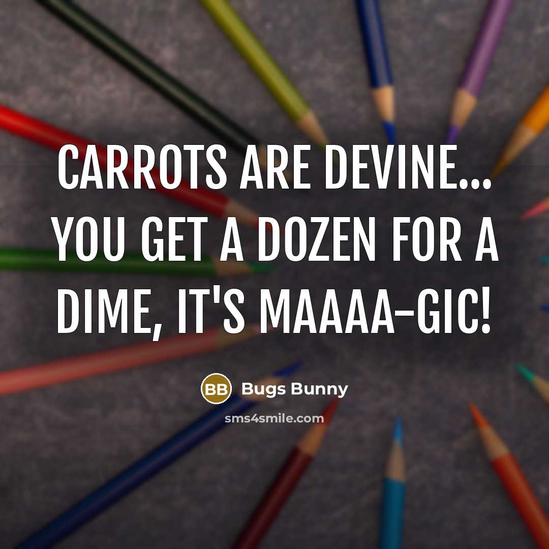 “Carrots are devine... You get a dozen for a dime, It's maaaa-gic!” quote by Bugs Bunny