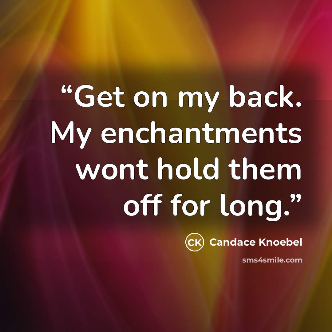 “Get on my back. My enchantments wont hold them off for long.” quote by Candace Knoebel
