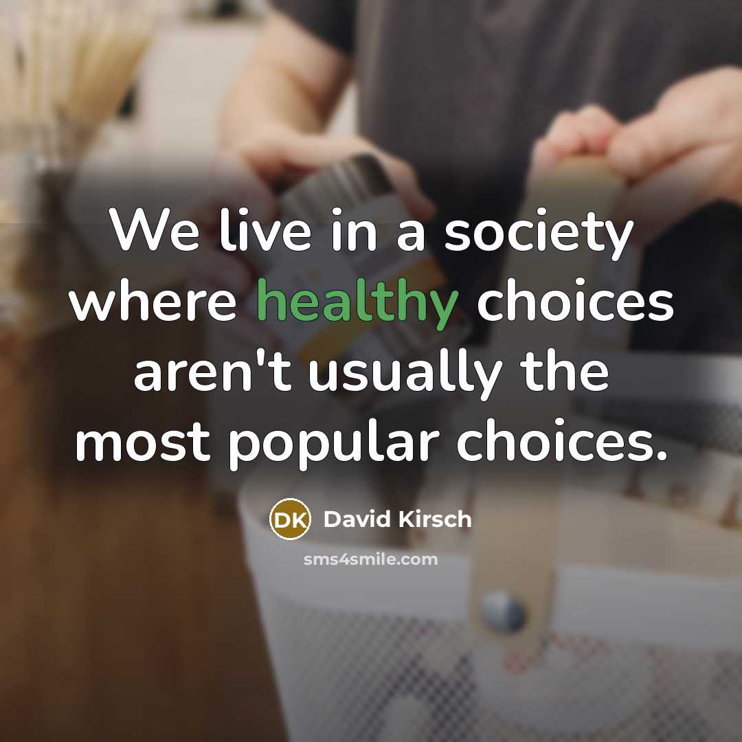 “We live in a society where healthy choices aren't usually the most popular choices.” quote by David Kirsch