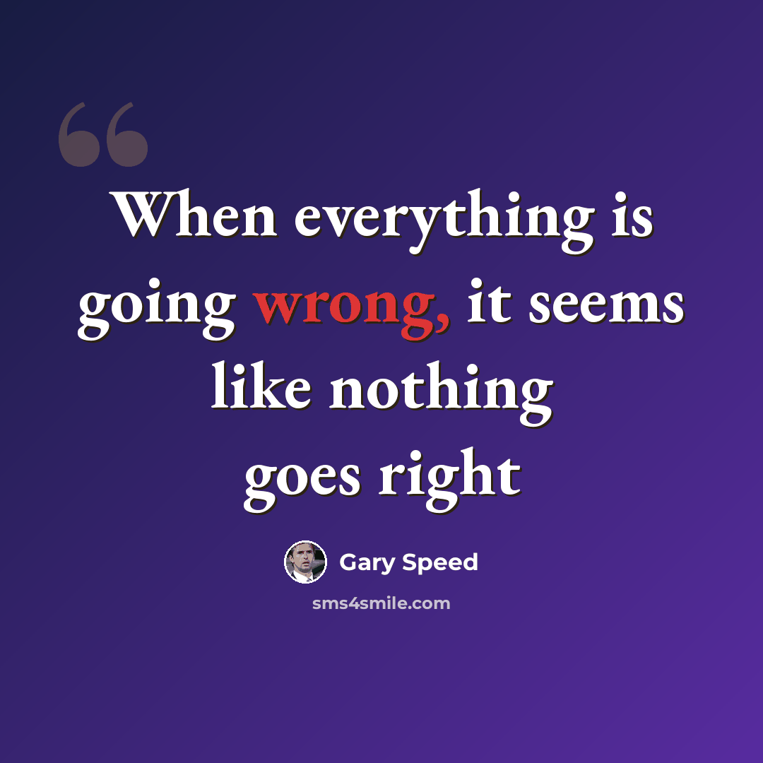 “When everything is going wrong, it seems like nothing goes right” quote by Gary Speed