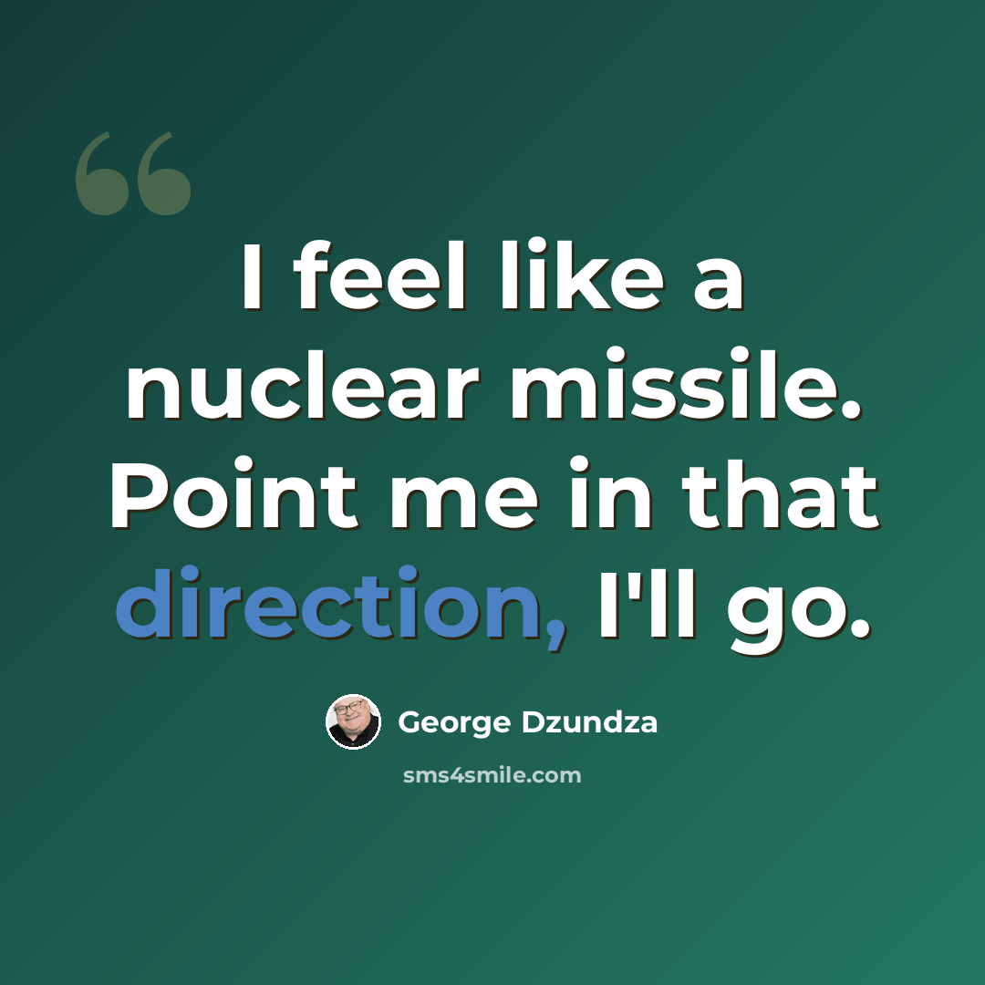 “I feel like a nuclear missile. Point me in that direction, I'll go.” quote by George Dzundza