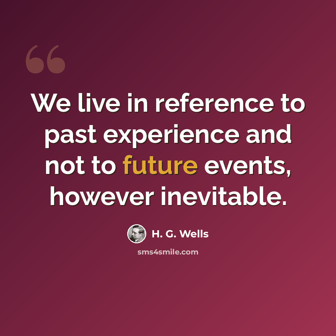 “We live in reference to past experience and not to future events, however inevitable.” quote by H. G. Wells