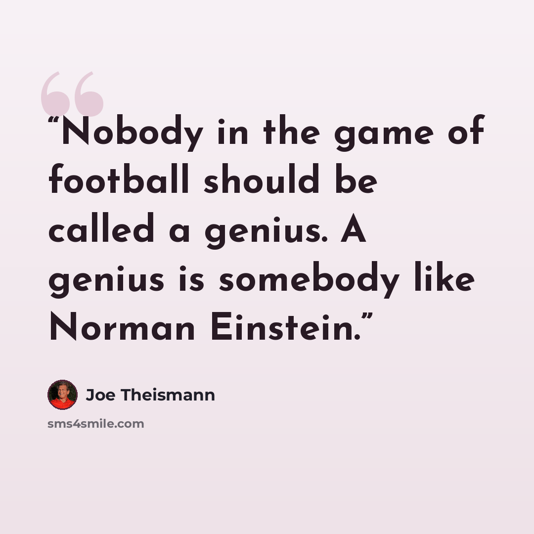 “Nobody in the game of football should be called a genius. A genius is somebody like Norman Einstein.” quote by Joe Theismann
