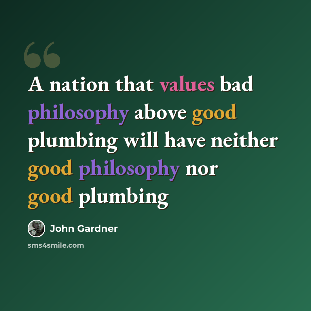 “A nation that values bad philosophy above good plumbing will have neither good philosophy nor good plumbing” quote by John Gardner