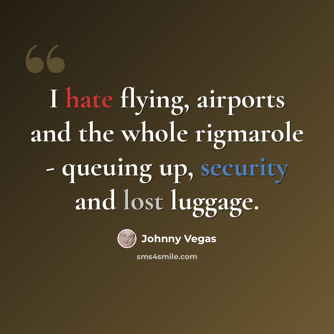 “I hate flying, airports and the whole rigmarole - queuing up, security and lost luggage.” quote by Johnny Vegas