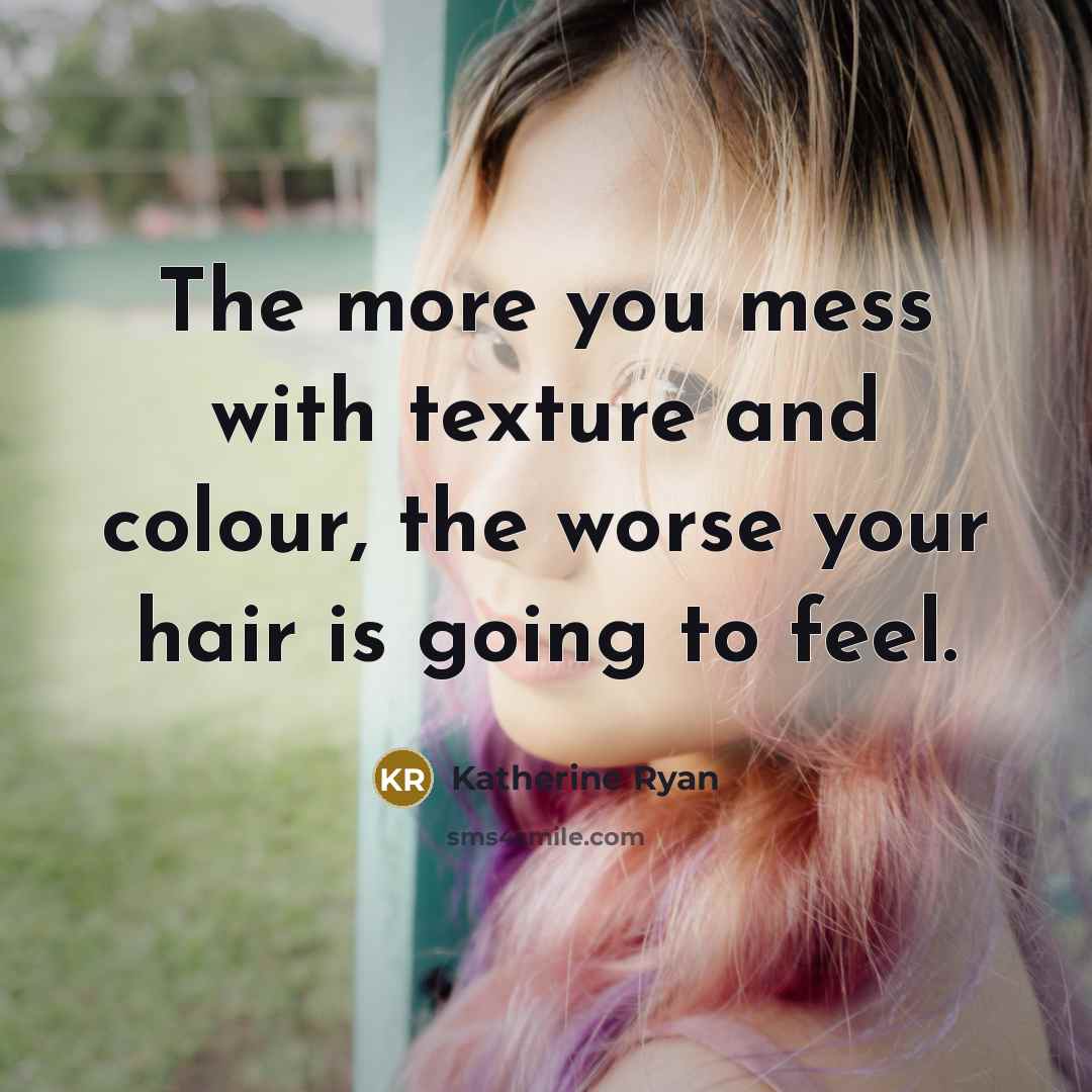 “The more you mess with texture and colour, the worse your hair is going to feel.” quote by Katherine Ryan