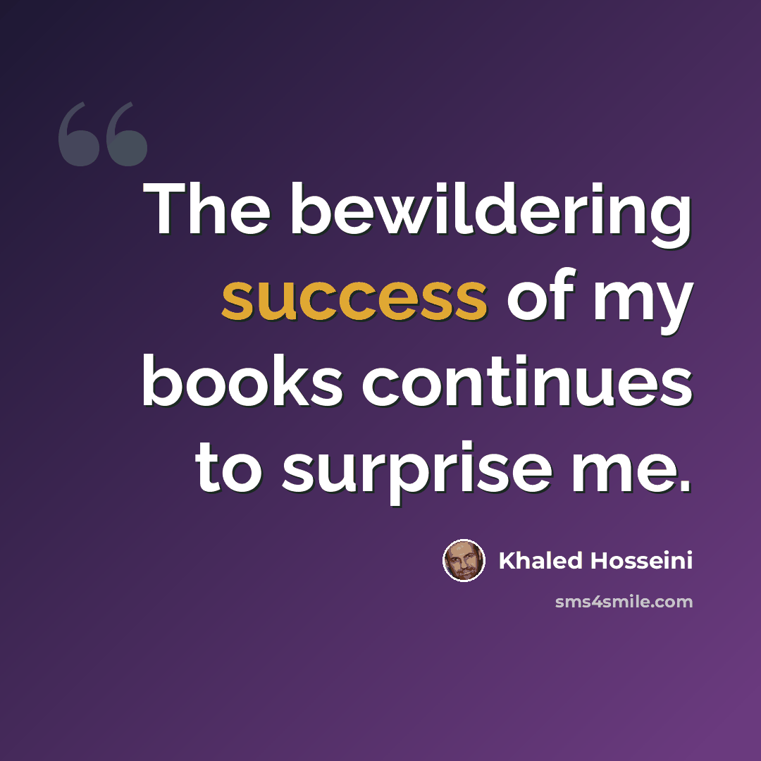 “The bewildering success of my books continues to surprise me.” quote by Khaled Hosseini