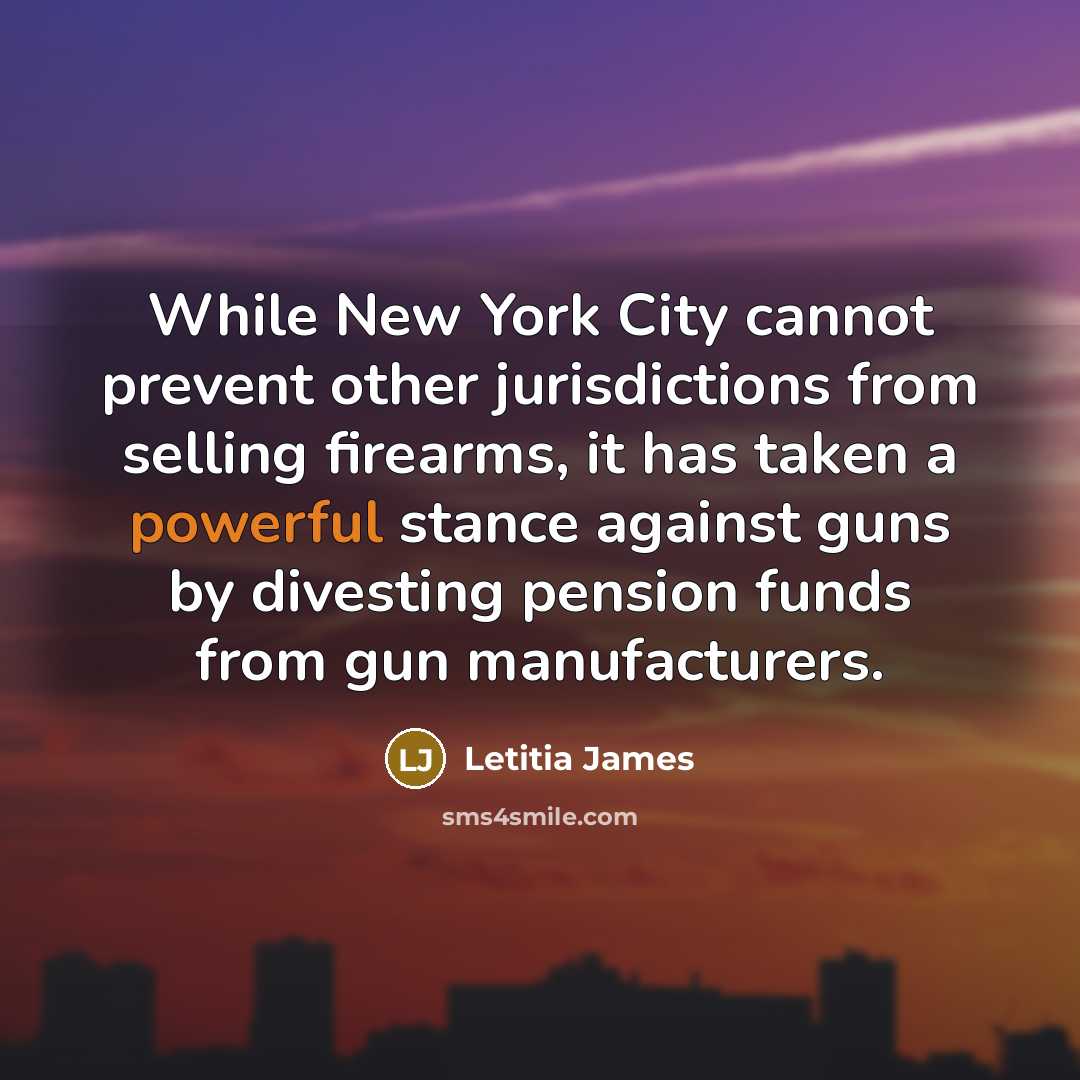 “While New York City cannot prevent other jurisdictions from selling firearms, it has taken a powerful stance against guns by divesting pension funds from gun manufacturers.” quote by Letitia James