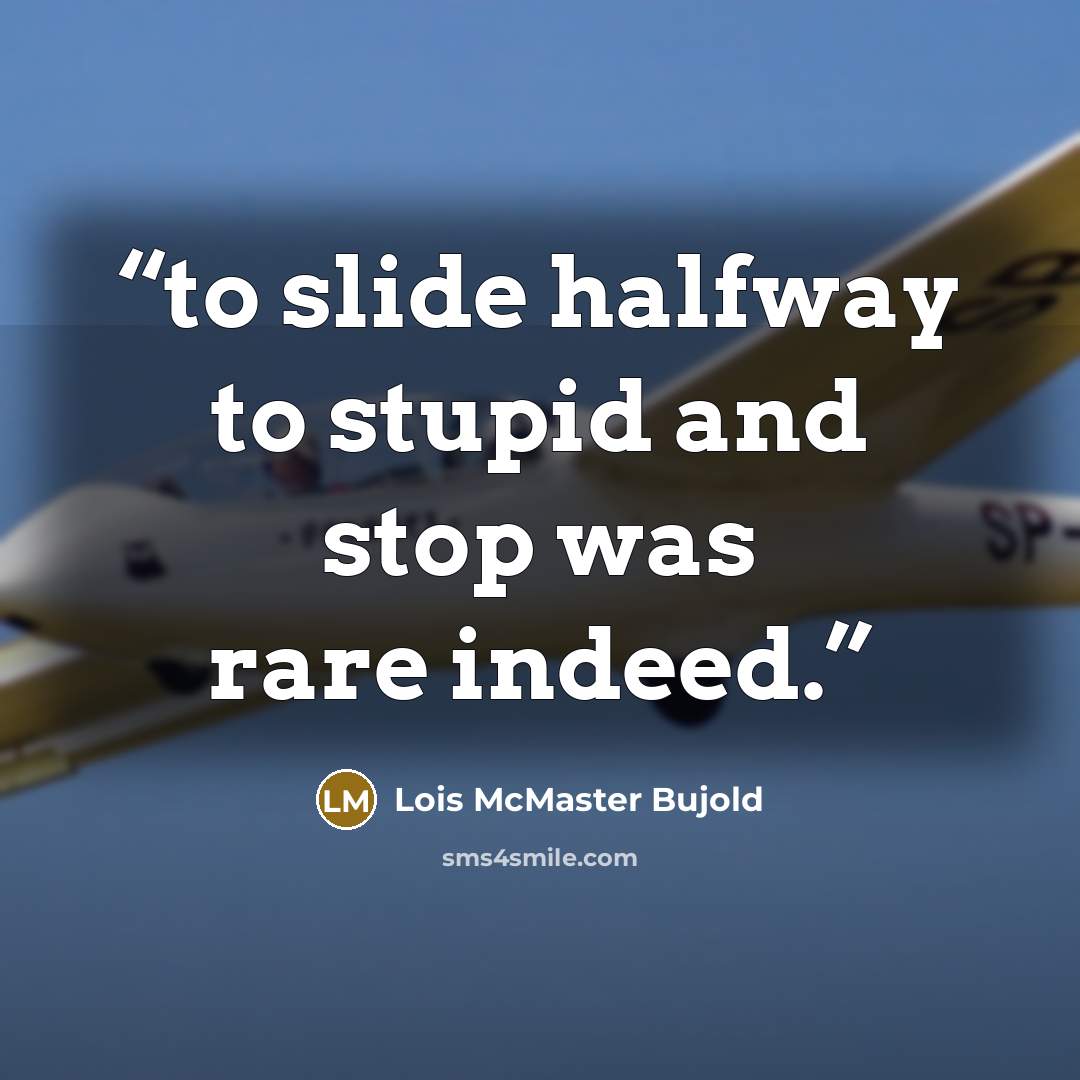 “to slide halfway to stupid and stop was rare indeed.” quote by Lois McMaster Bujold