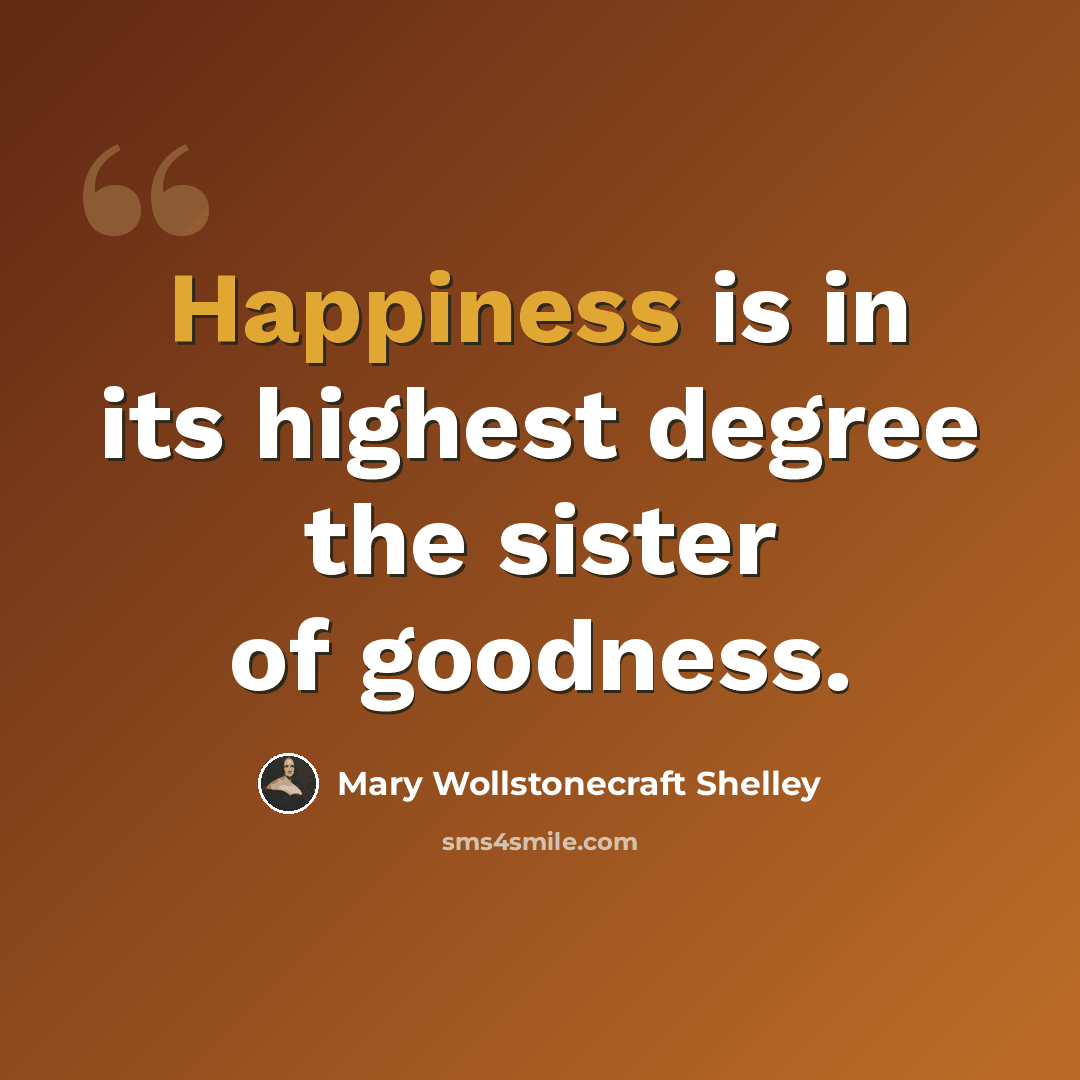 “Happiness is in its highest degree the sister of goodness.” quote by Mary Wollstonecraft Shelley