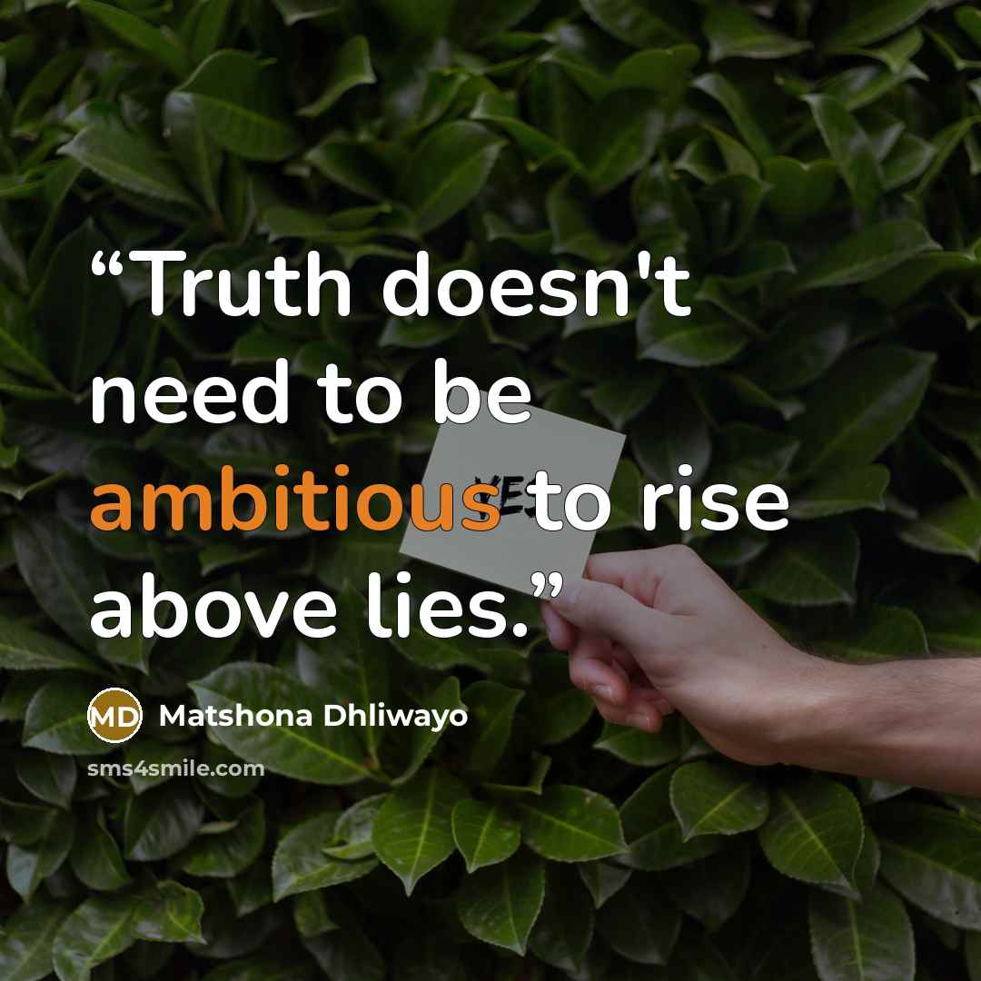 “Truth doesn't need to be ambitious to rise above lies.” quote by Matshona Dhliwayo