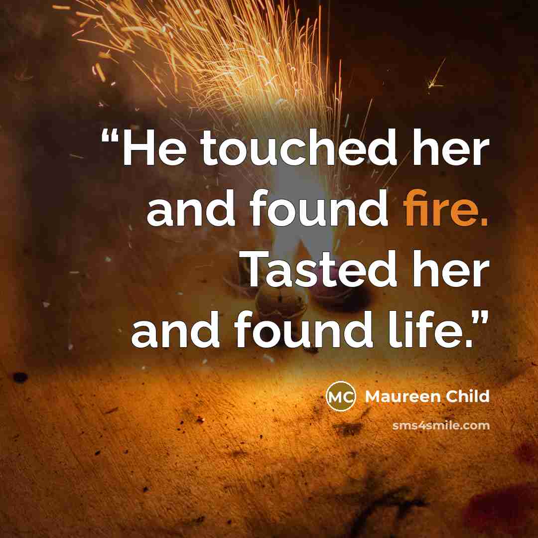 “He touched her and found fire. Tasted her and found life.” quote by Maureen Child