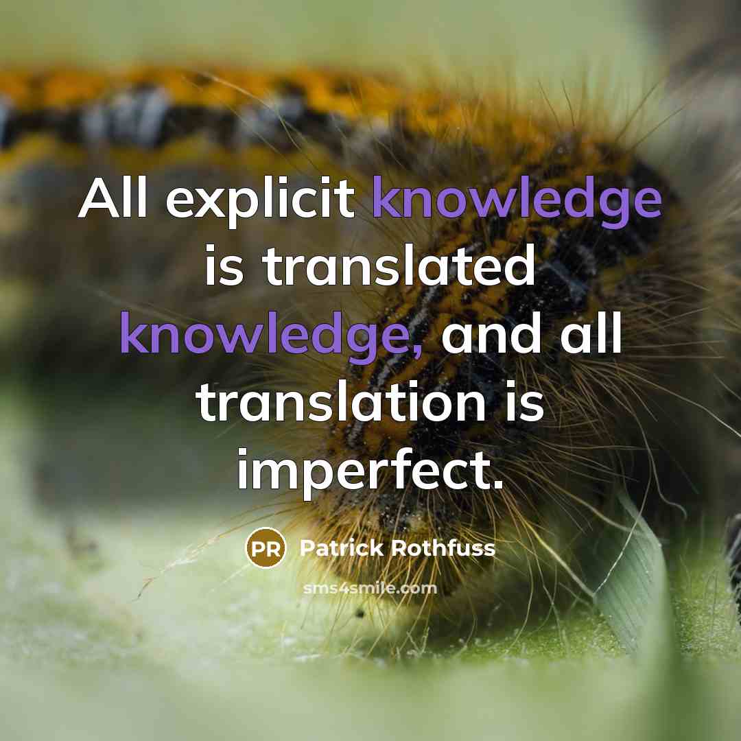 “All explicit knowledge is translated knowledge, and all translation is imperfect.” quote by Patrick Rothfuss