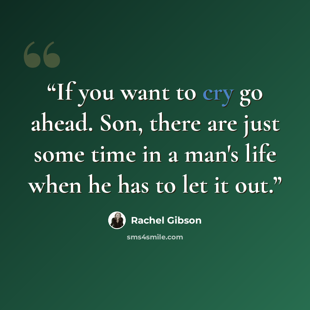 “If you want to cry go ahead. Son, there are just some time in a man's life when he has to let it out.” quote by Rachel Gibson