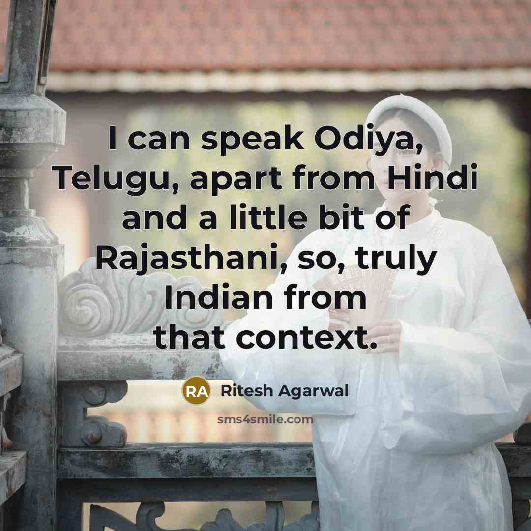 “I can speak Odiya, Telugu, apart from Hindi and a little bit of Rajasthani, so, truly Indian from that context.” quote by Ritesh Agarwal