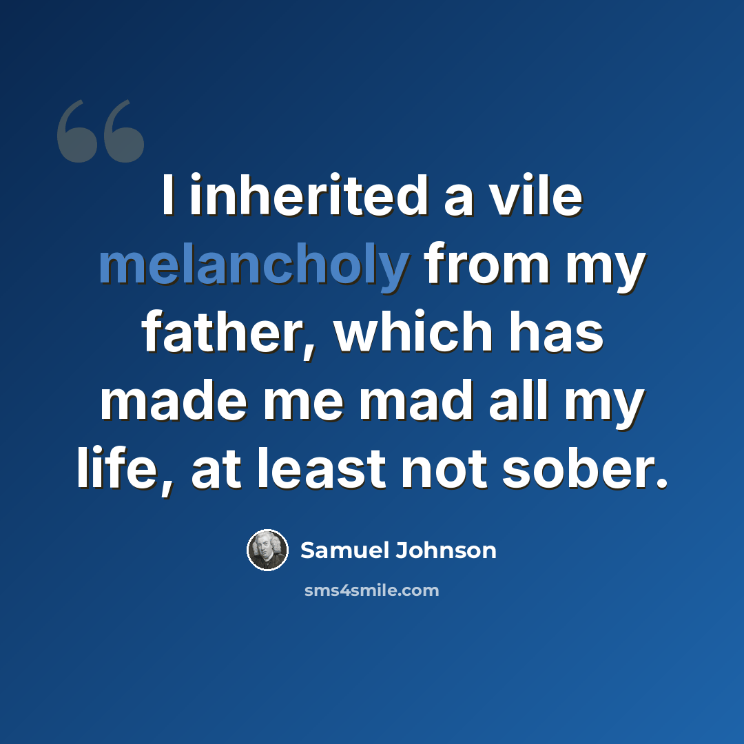 “I inherited a vile melancholy from my father, which has made me mad all my life, at least not sober.” quote by Samuel Johnson