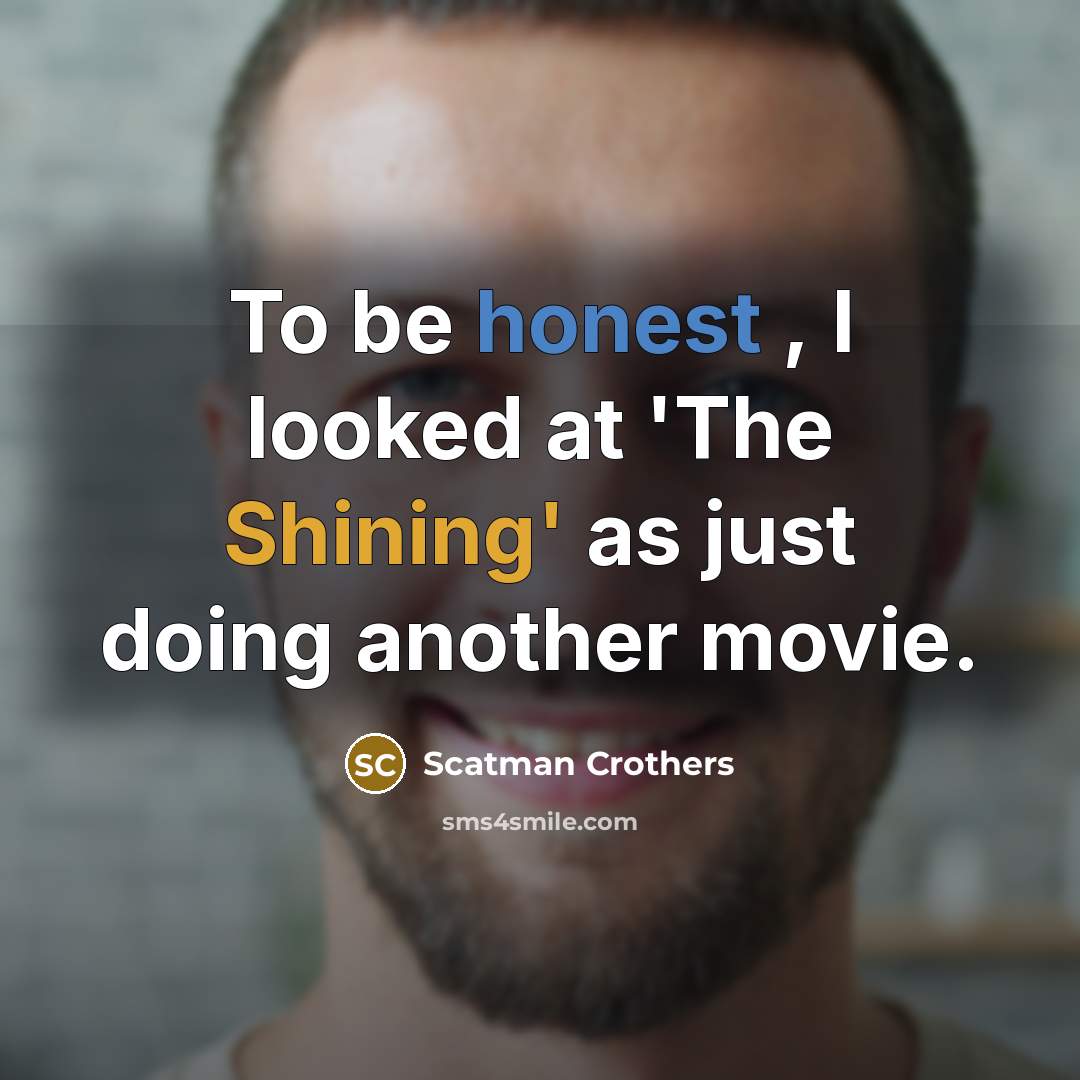 “To be honest , I looked at 'The Shining' as just doing another movie.” quote by Scatman Crothers