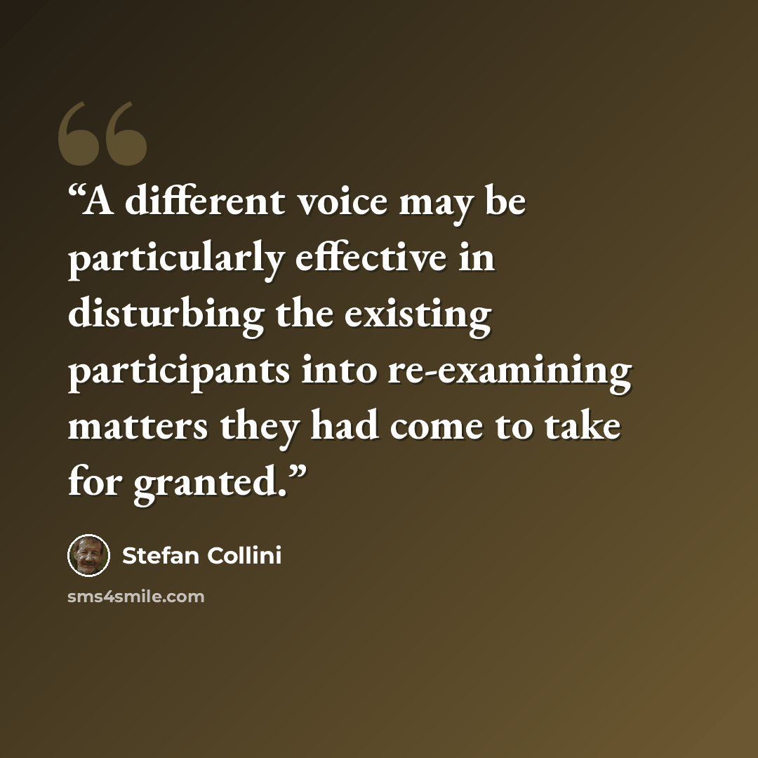 “A different voice may be particularly effective in disturbing the existing participants into re-examining matters they had come to take for granted.” quote by Stefan Collini
