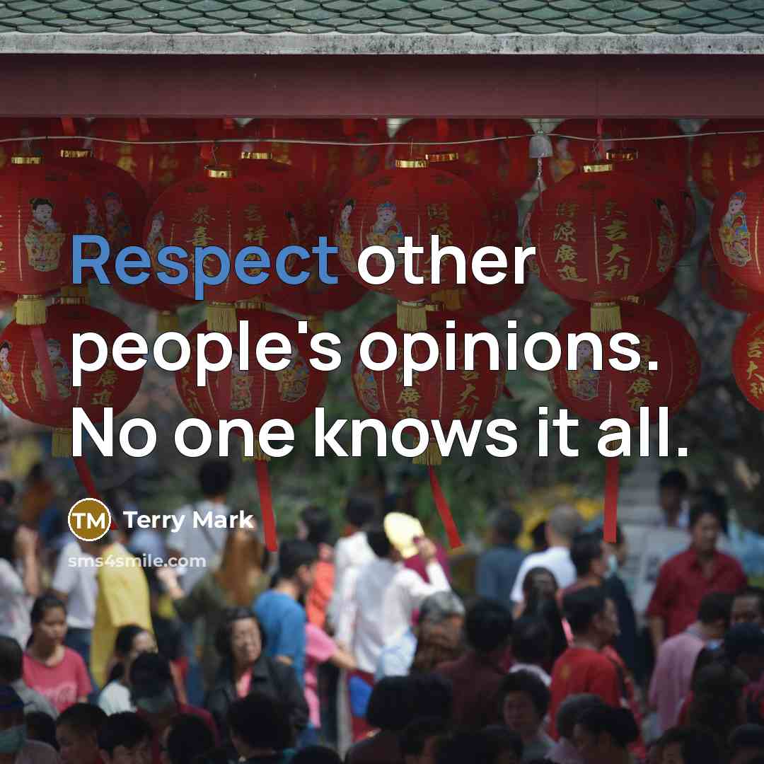 “Respect other people's opinions. No one knows it all.” quote by Terry Mark