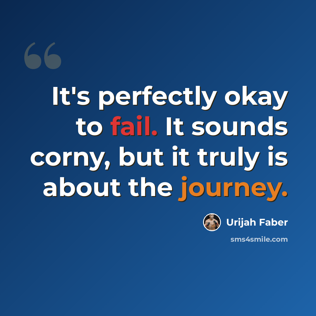 “It's perfectly okay to fail. It sounds corny, but it truly is about the journey.” quote by Urijah Faber