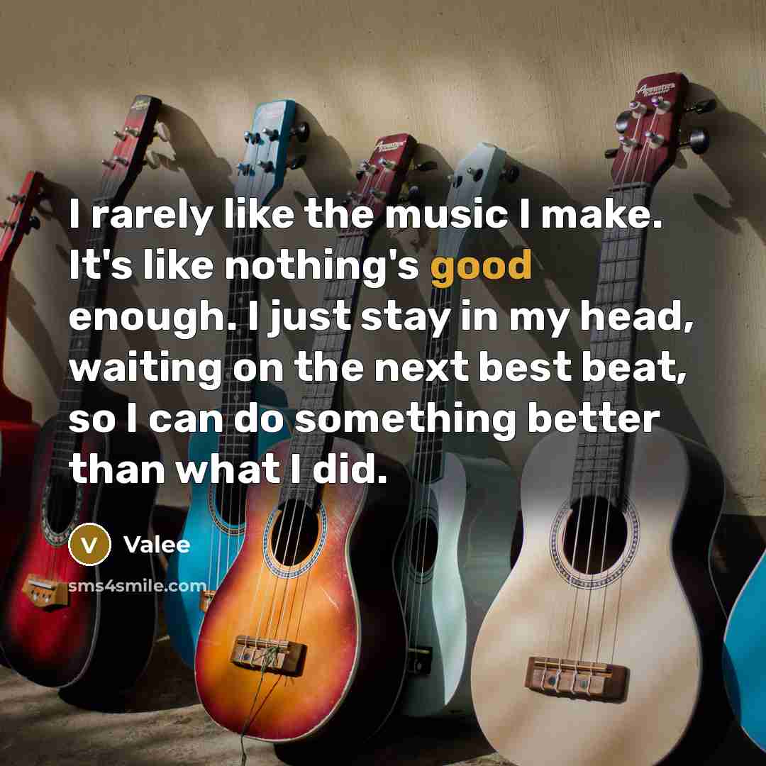 “I rarely like the music I make. It's like nothing's good enough. I just stay in my head, waiting on the next best beat, so I can do something better than what I did.” quote by Valee