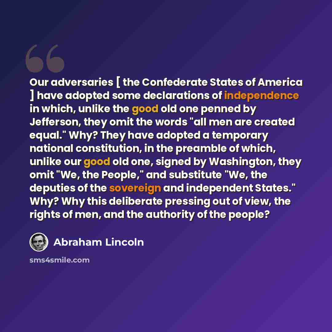 “Our adversaries [ the Confederate States of America ] have adopted some declarations of independence in which, unlike the good old one penned by Jefferson, they omit the words "all men are created equal." Why? They have adopted a temporary national constitution, in the preamble of which, unlike…” quote by Abraham Lincoln