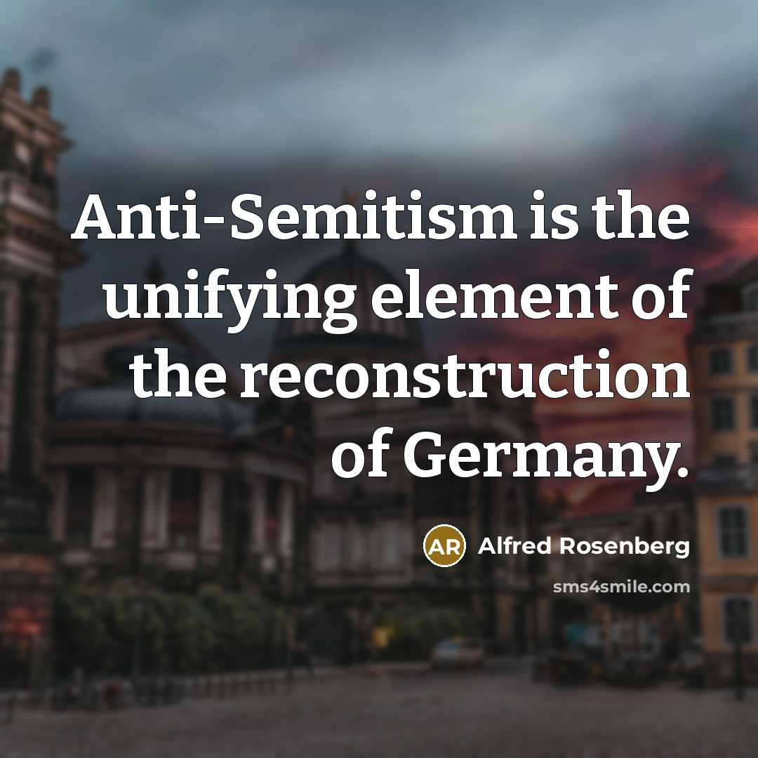 “Anti-Semitism is the unifying element of the reconstruction of Germany.” quote by Alfred Rosenberg