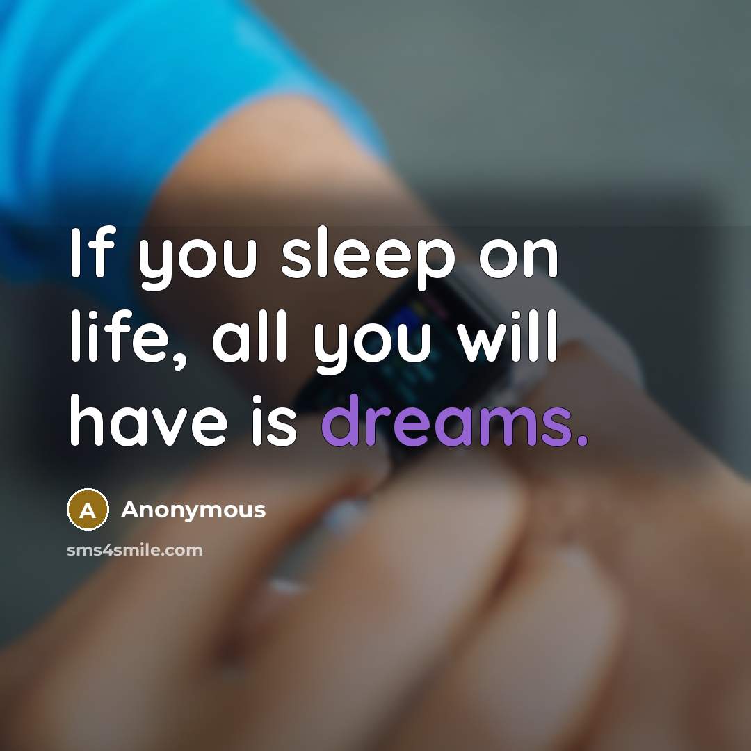 “If you sleep on life, all you will have is dreams.” quote by Anonymous