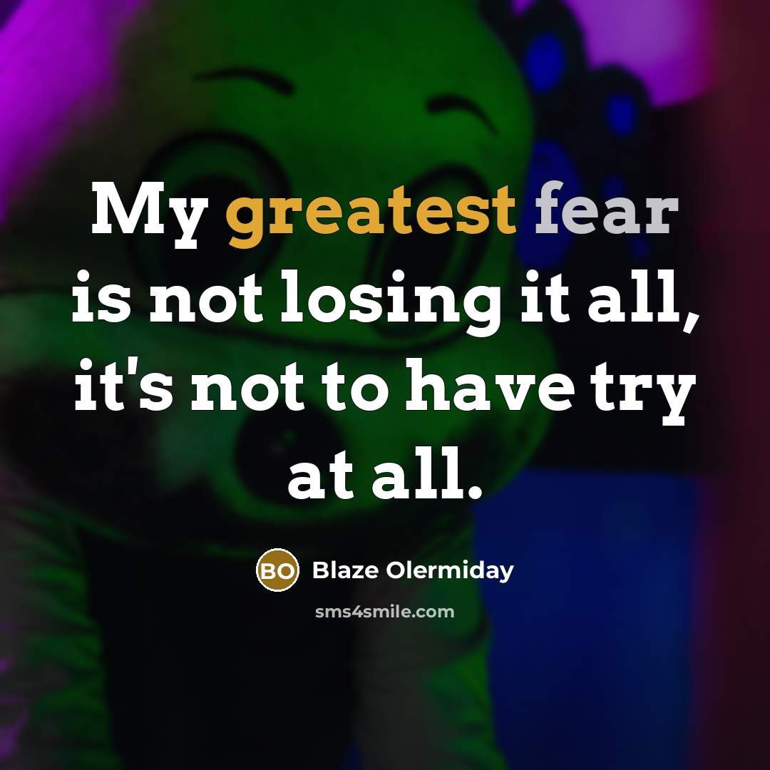 “My greatest fear is not losing it all, it's not to have try at all.” quote by Blaze Olermiday