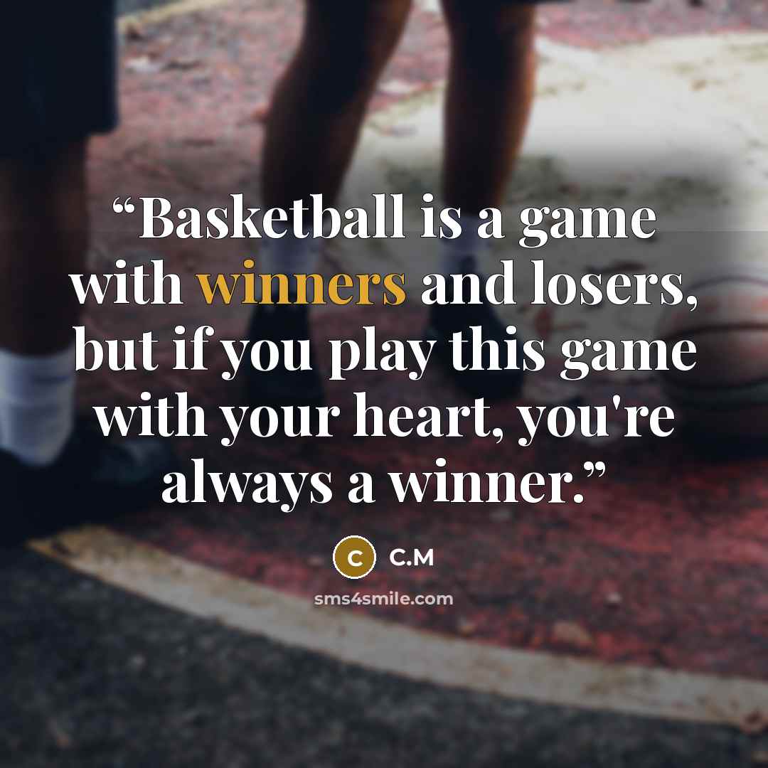 “Basketball is a game with winners and losers, but if you play this game with your heart, you're always a winner.” quote by C.M