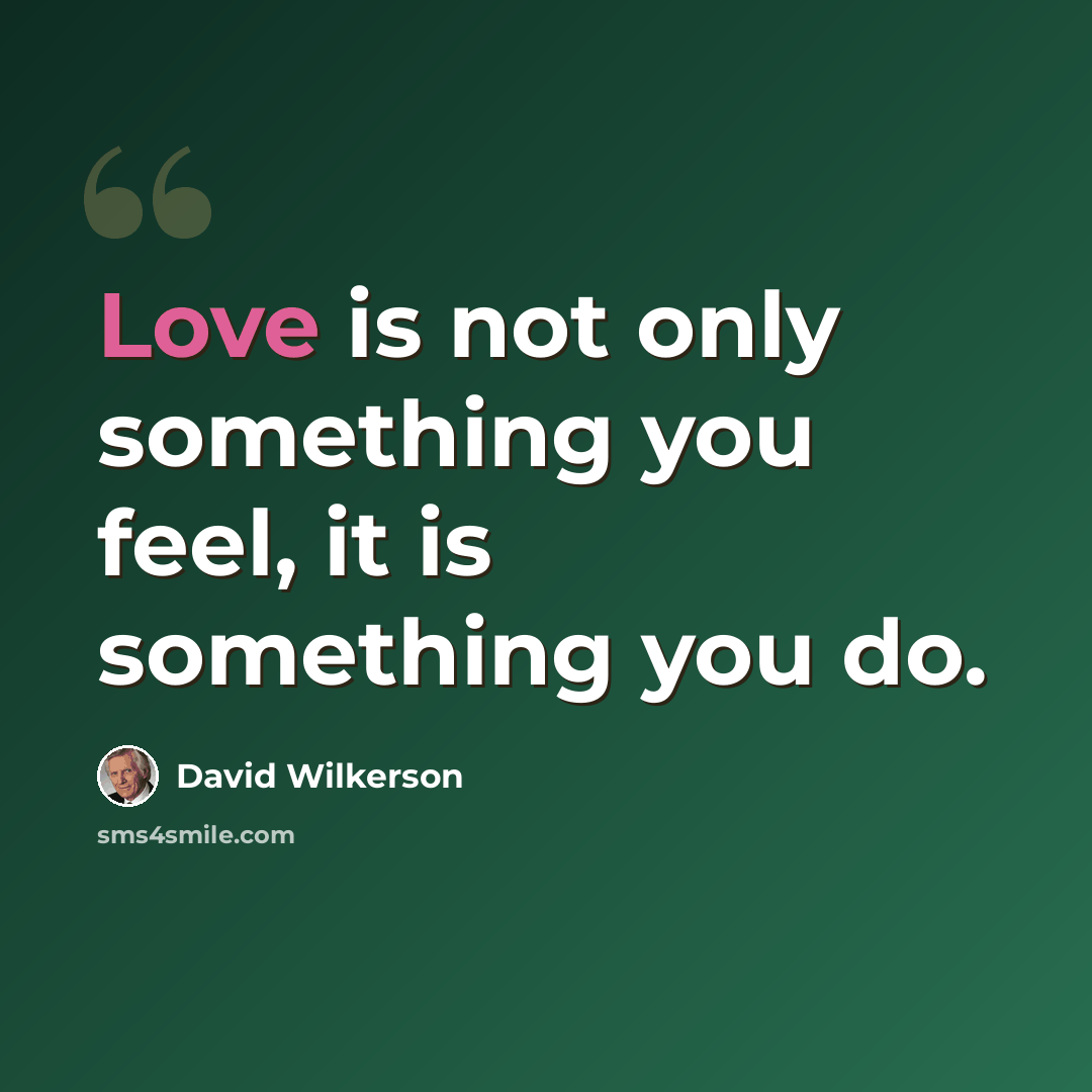 “Love is not only something you feel, it is something you do.” quote by David Wilkerson