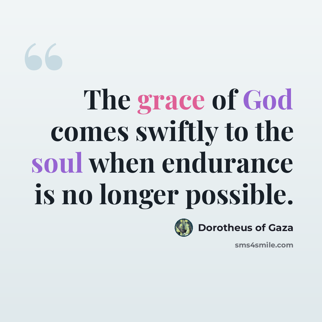 “The grace of God comes swiftly to the soul when endurance is no longer possible.” quote by Dorotheus of Gaza