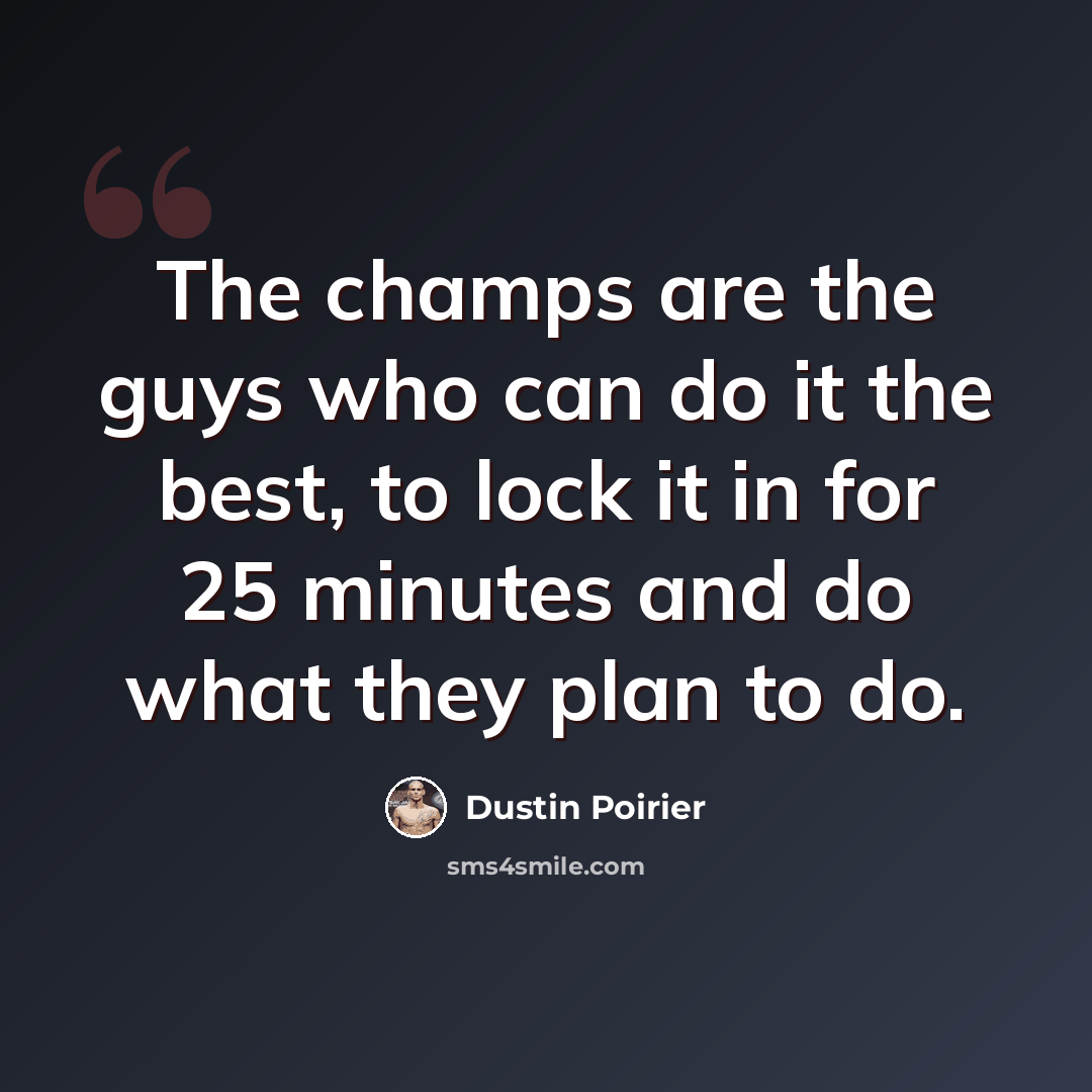 “The champs are the guys who can do it the best, to lock it in for 25 minutes and do what they plan to do.” quote by Dustin Poirier