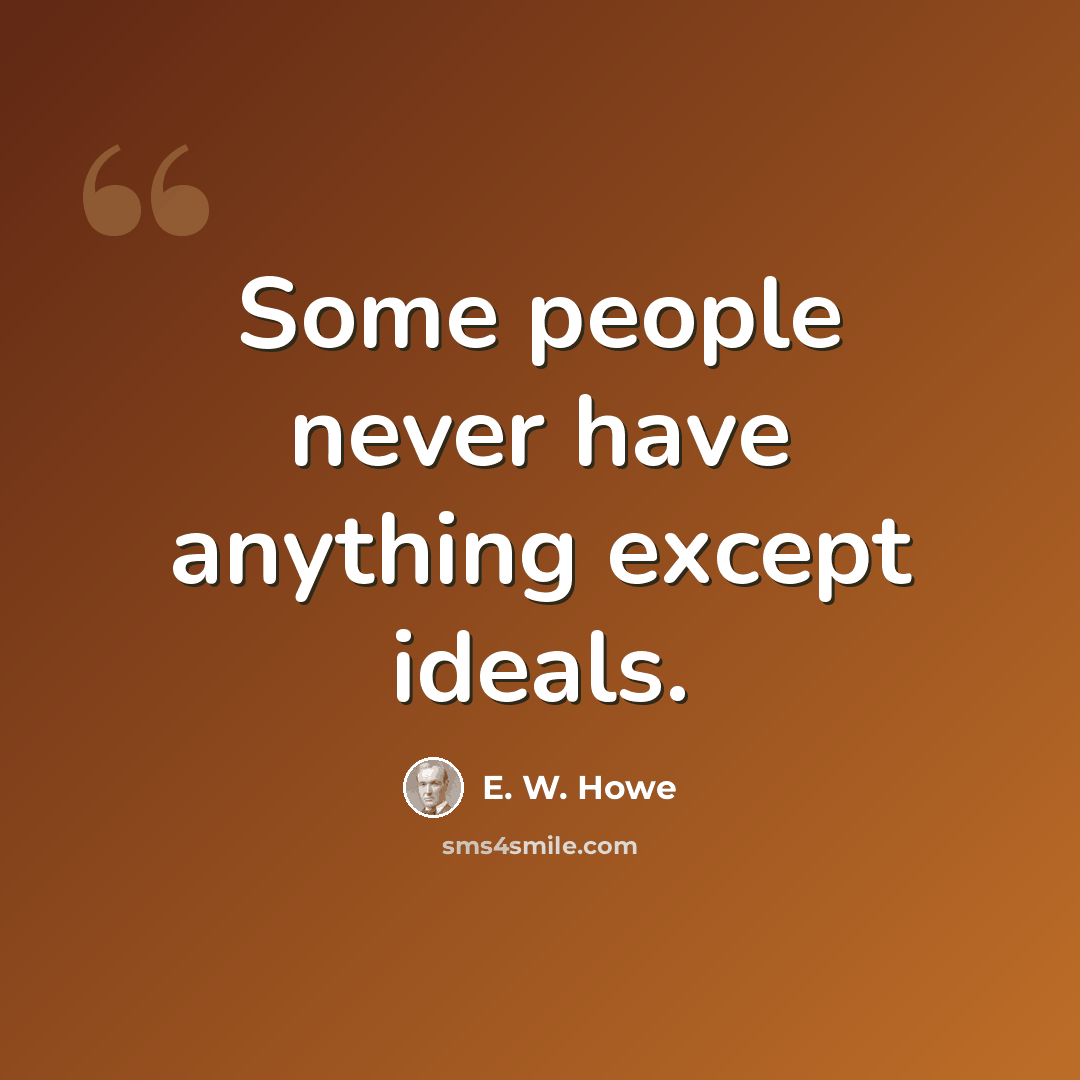 “Some people never have anything except ideals.” quote by E. W. Howe