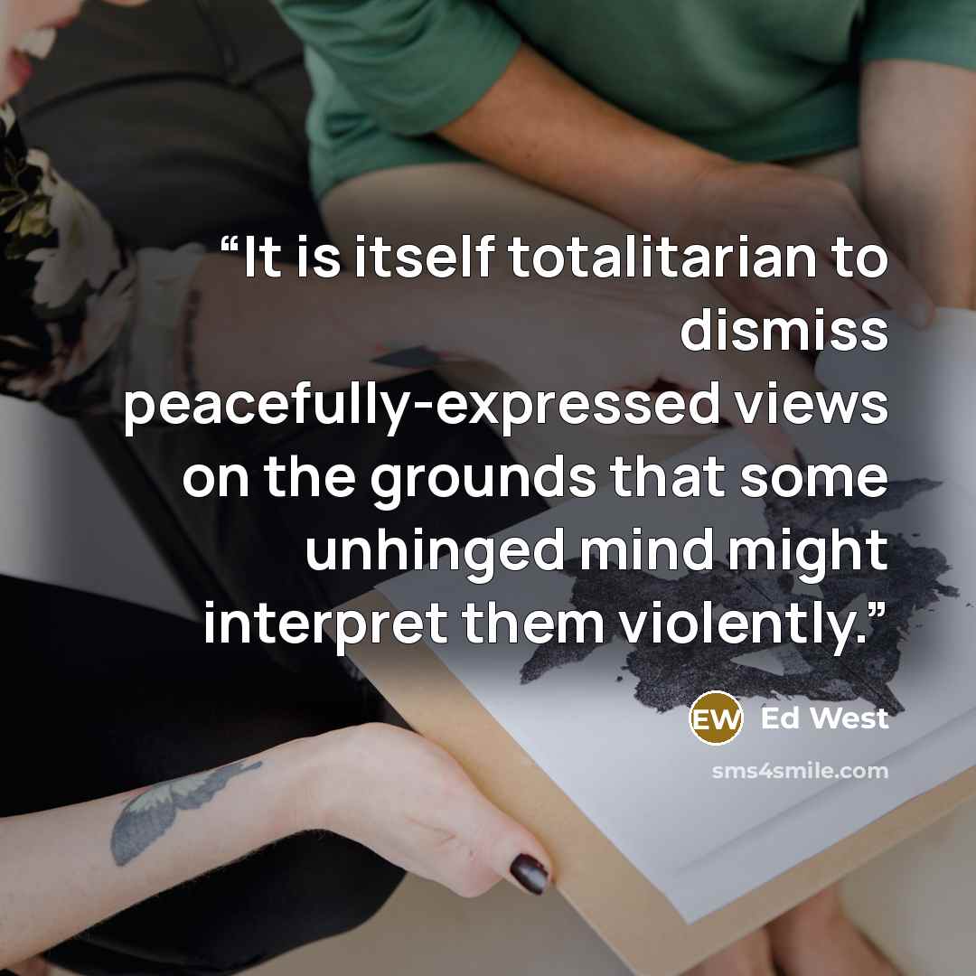 “It is itself totalitarian to dismiss peacefully-expressed views on the grounds that some unhinged mind might interpret them violently.” quote by Ed West