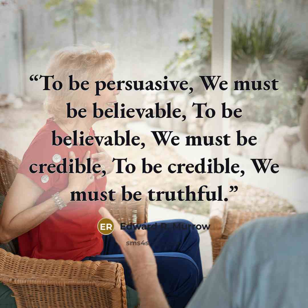 “To be persuasive, We must be believable, To be believable, We must be credible, To be credible, We must be truthful.” quote by Edward R. Murrow
