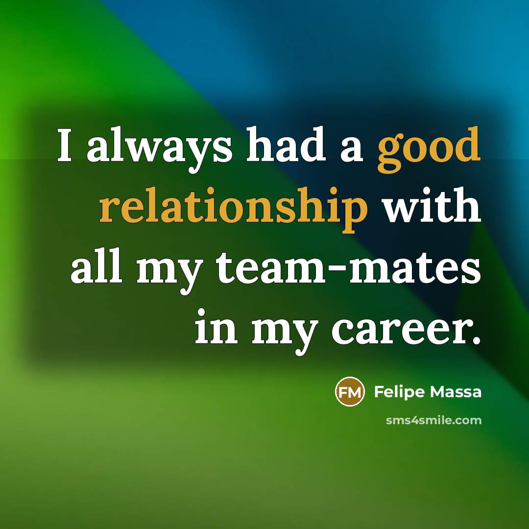 “I always had a good relationship with all my team-mates in my career.” quote by Felipe Massa