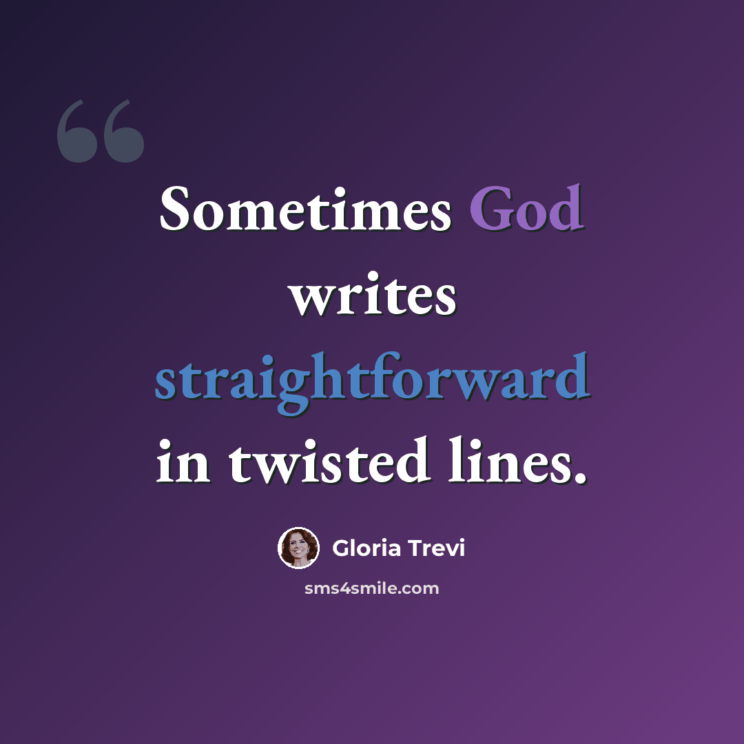 “Sometimes God writes straightforward in twisted lines.” quote by Gloria Trevi