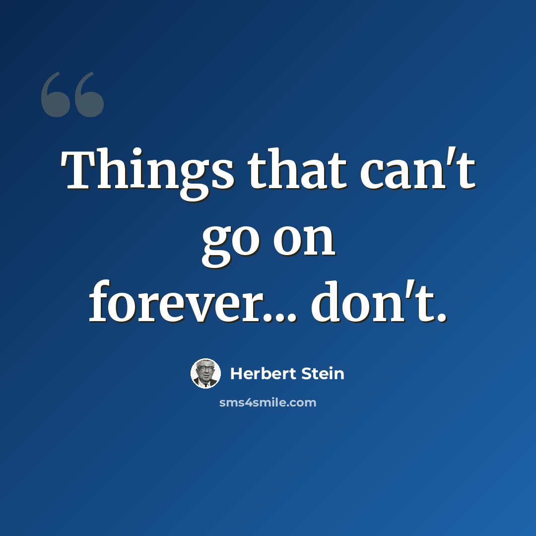 “Things that can't go on forever... don't.” quote by Herbert Stein