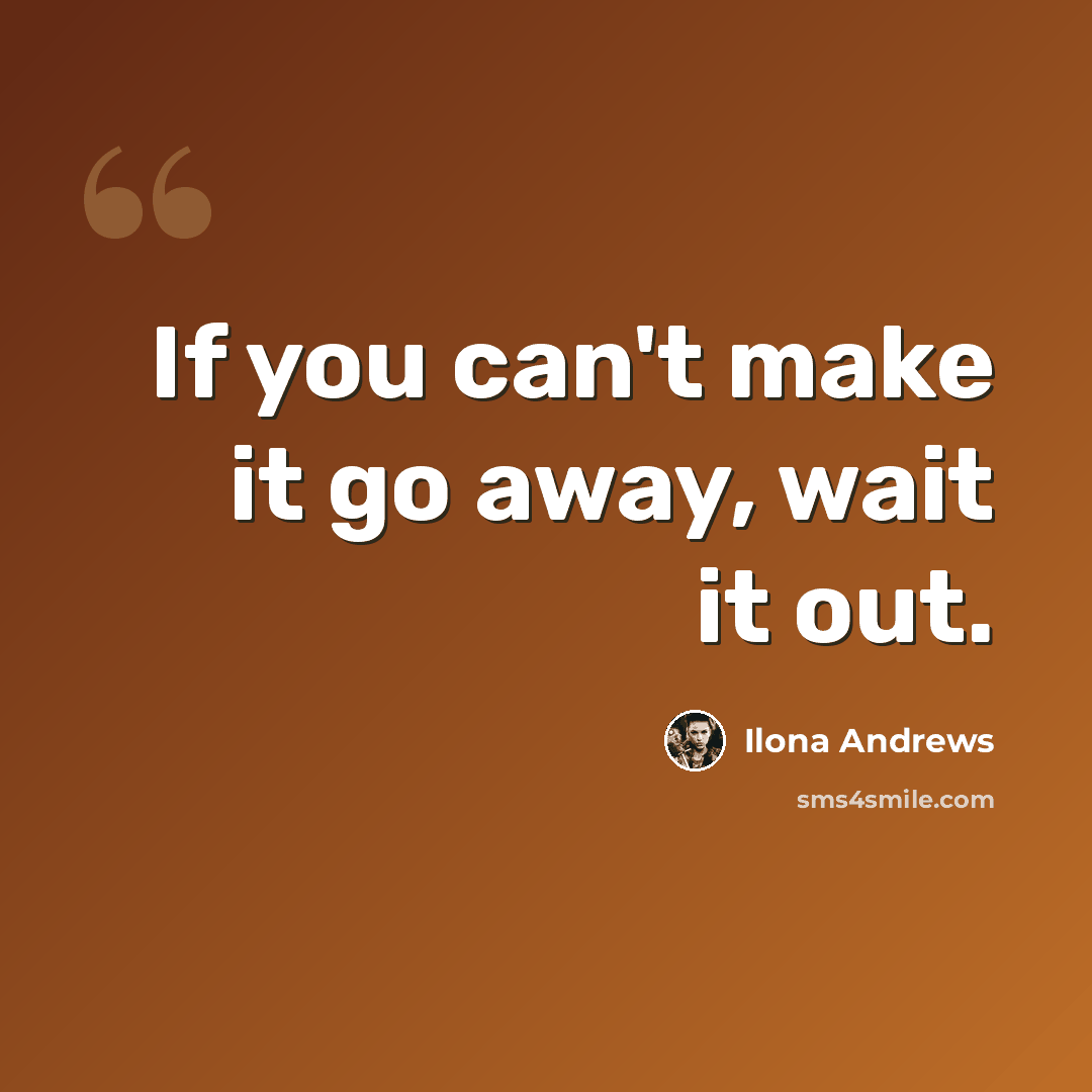 “If you can't make it go away, wait it out.” quote by Ilona Andrews