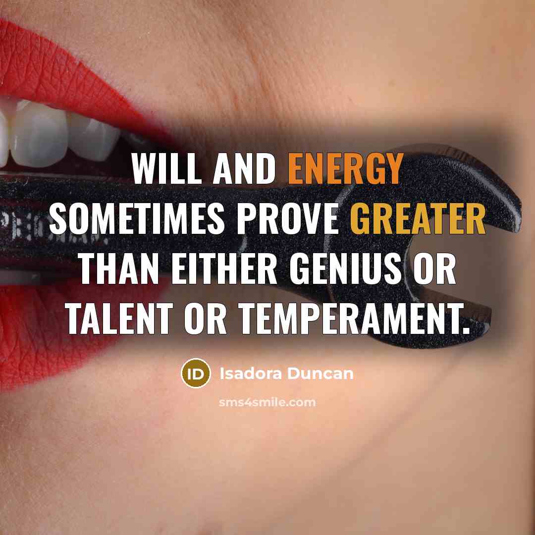 “Will and energy sometimes prove greater than either genius or talent or temperament.” quote by Isadora Duncan