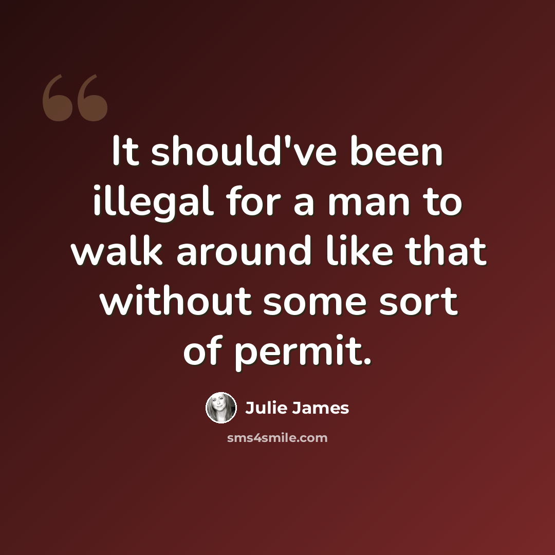 “It should've been illegal for a man to walk around like that without some sort of permit.” quote by Julie James