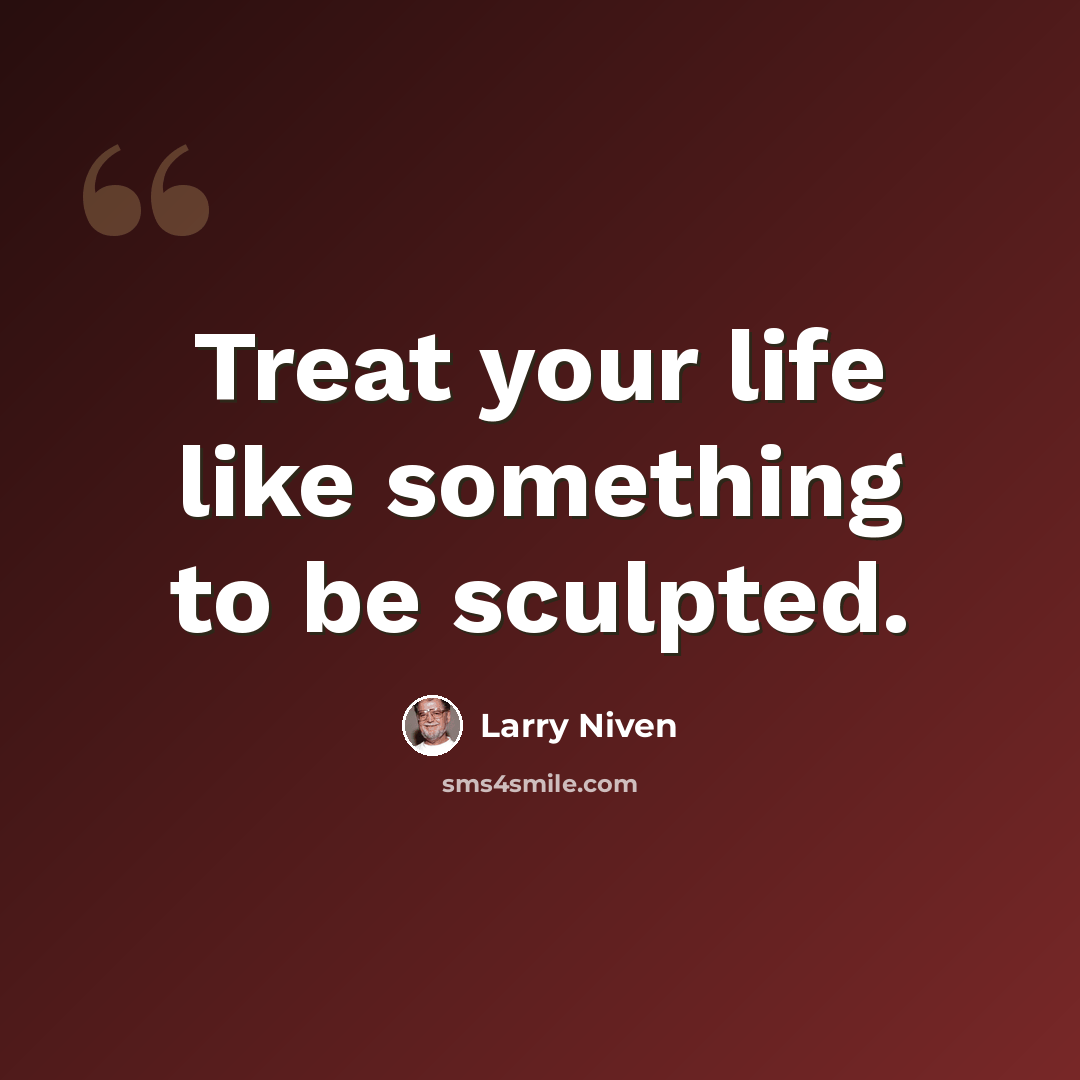 “Treat your life like something to be sculpted.” quote by Larry Niven