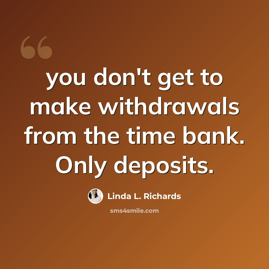 “you don't get to make withdrawals from the time bank. Only deposits.” quote by Linda L. Richards