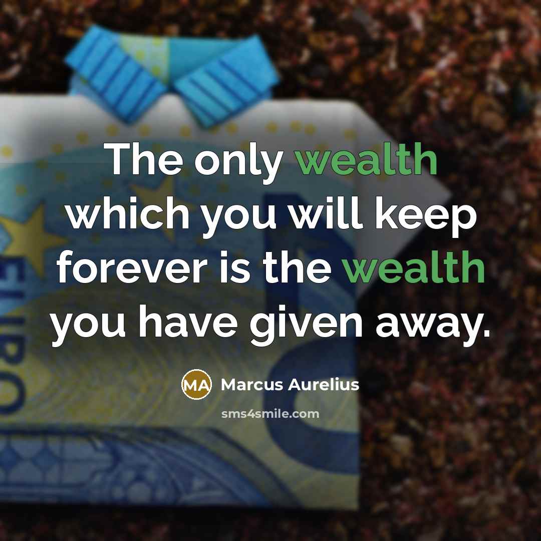 “The only wealth which you will keep forever is the wealth you have given away.” quote by Marcus Aurelius