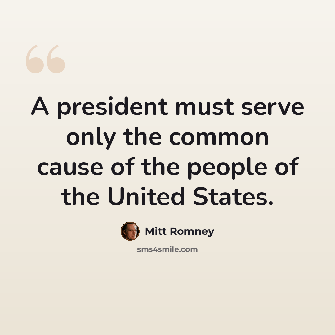 “A president must serve only the common cause of the people of the United States.” quote by Mitt Romney