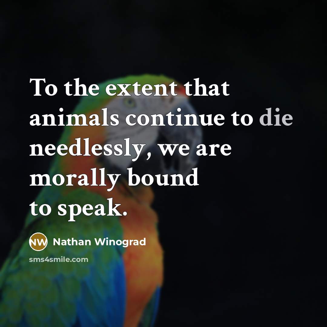 “To the extent that animals continue to die needlessly, we are morally bound to speak.” quote by Nathan Winograd