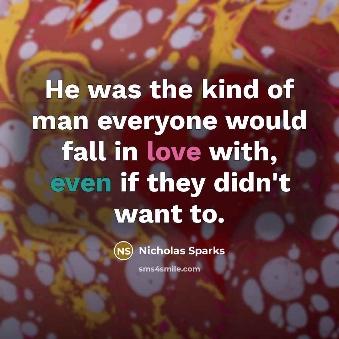 “He was the kind of man everyone would fall in love with, even if they didn't want to.” quote by Nicholas Sparks